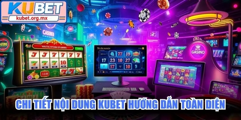 Chi tiết nội dung Kubet hướng dẫn toàn diện cho tân thủ