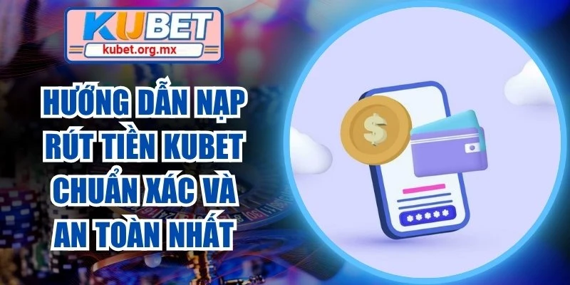 Hướng dẫn nạp rút tiền Kubet