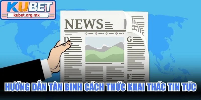 Hướng dẫn tân binh cách thức khai thác tin tức nóng hổi