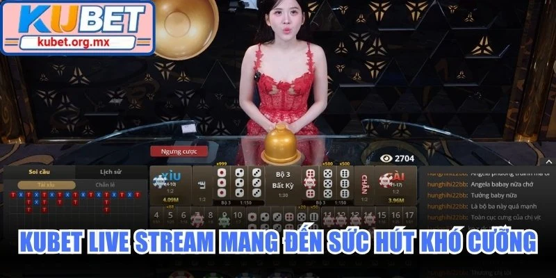 Kubet Live Stream mang đến sức hút khó cưỡng