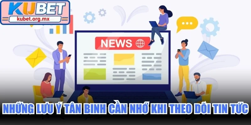 Những lưu ý tân binh cần nhớ khi theo dõi tin tức