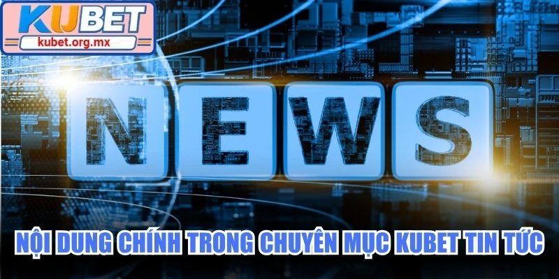 Nội dung chính trong chuyên mục Kubet tin tức